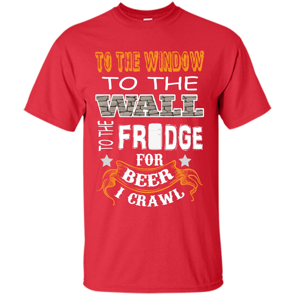 Beer T-shirt To The Window To The Wall To The Fridge For Beer I Crawl Red