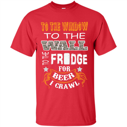 Beer T-shirt To The Window To The Wall To The Fridge For Beer I Crawl Red