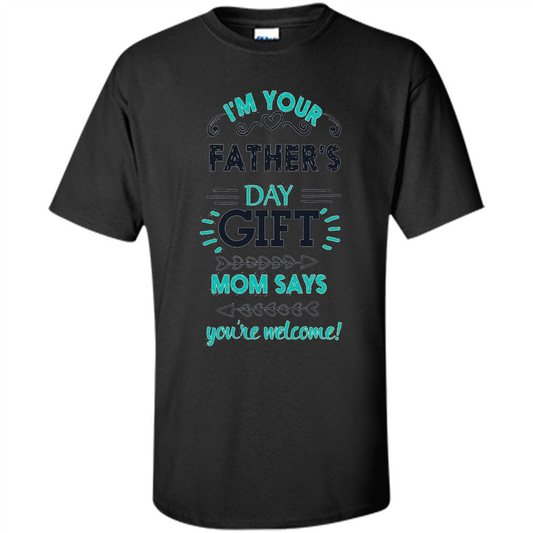 Fathers Day T-shirt I'm Your Father's Day Gift Mom Says You're Welcome Black