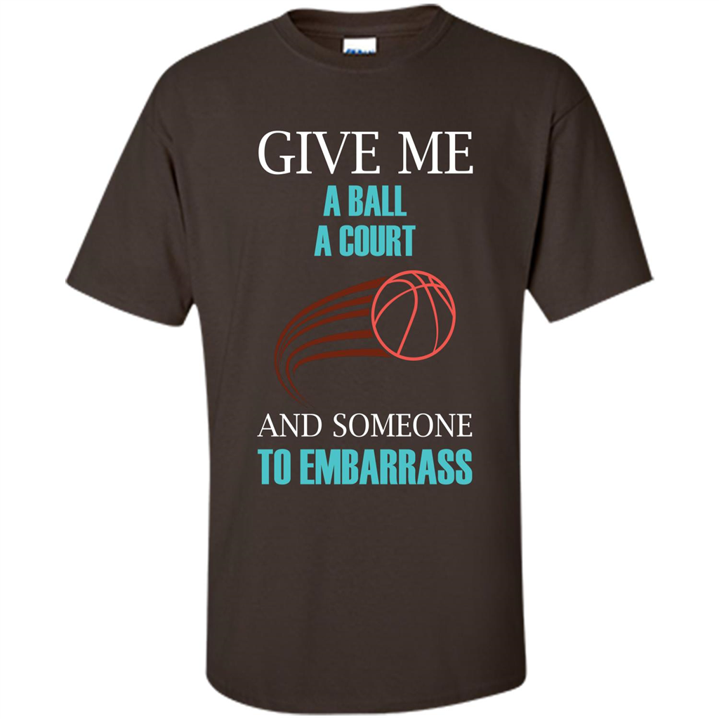 Basketball Lover T-shirt Give Me A Ball A Court And Someone To Embarrass Dark Chocolate