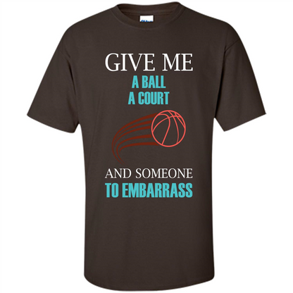 Basketball Lover T-shirt Give Me A Ball A Court And Someone To Embarrass Dark Chocolate
