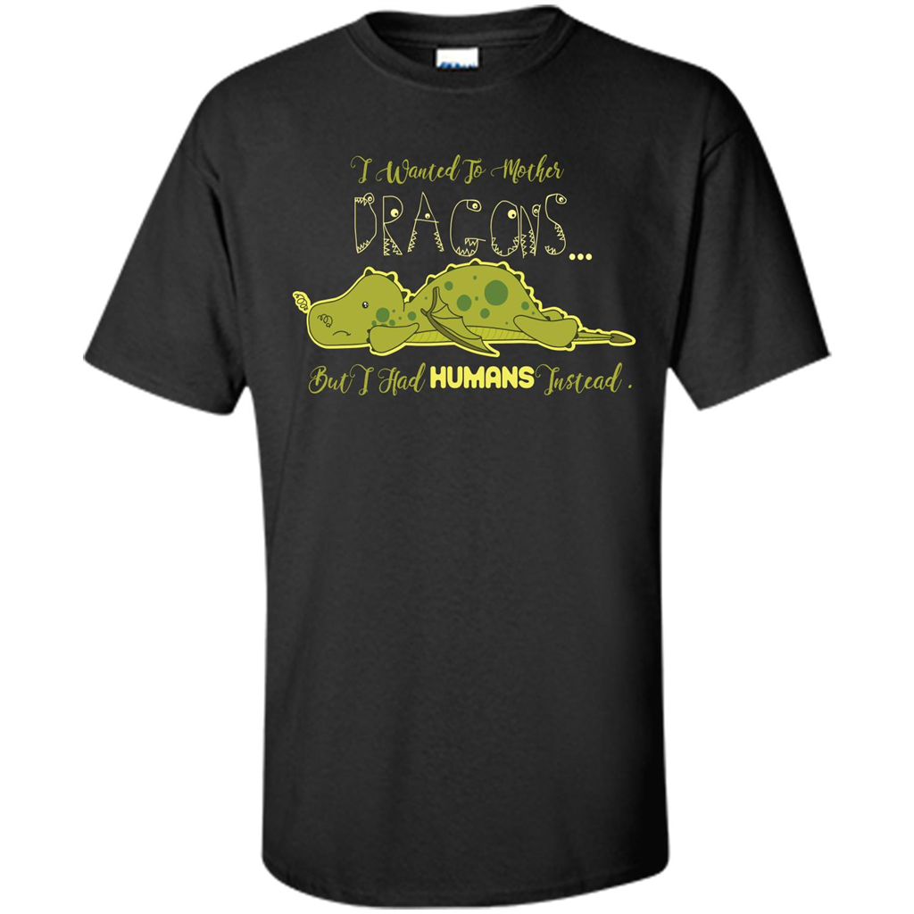 Mommy T-shirt I Wanted To Mother Dragons But I Had Humans Instead Black