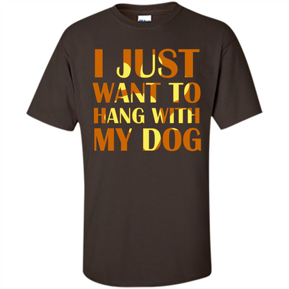 Dog Lover T-shirt I Just Want To Hang With My Dog Dark Chocolate