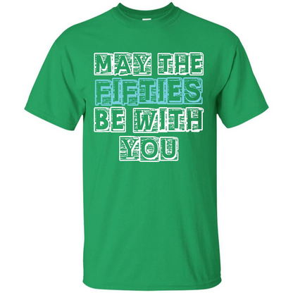 Birthday Gift T-shirt May The Fifties Be With You T-shirt Irish Green