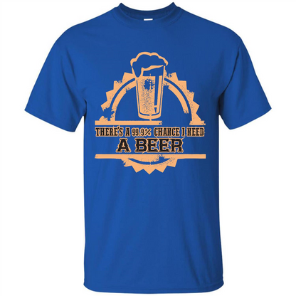 Beer T-shirt There‰۪s A 99.9 Chance I Need A Beer Royal