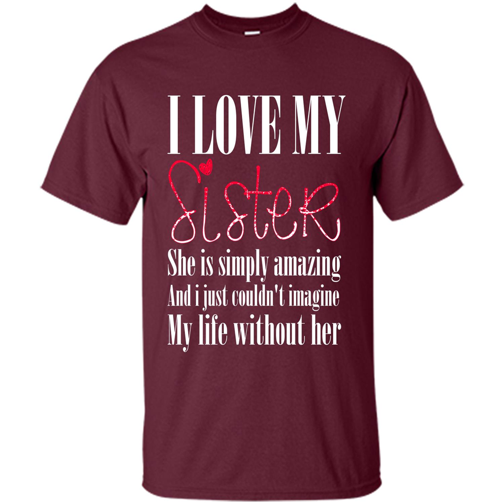 I Love My Sister T-shirt She Is Simply Amazing And I Just Couldn't Imagine My Life Without Her Maroon