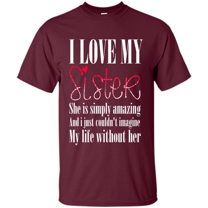 I Love My Sister T-shirt She Is Simply Amazing And I Just Couldn't Imagine My Life Without Her Maroon