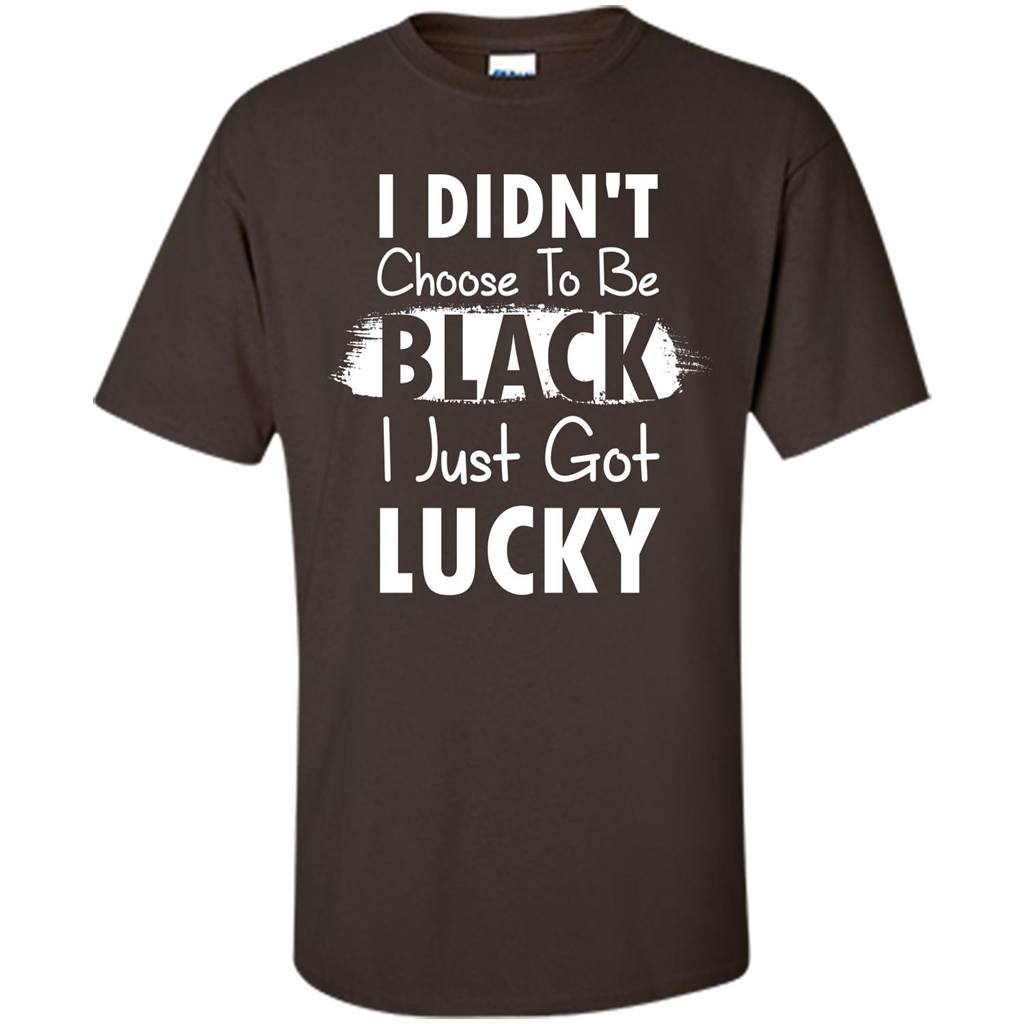 I Didn't Choose To Be Black I Just Got Lucky T-shirt Dark Chocolate