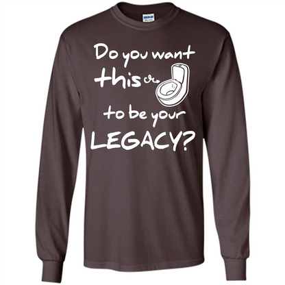 Funny T-shirt Do You Want This To Be Your Legacy Dark Chocolate