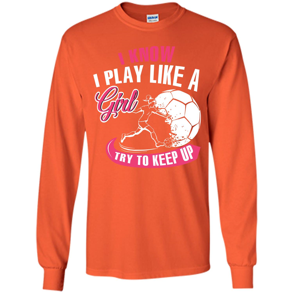 Soccer T-shirt I Know I Play Like A Girl Try To Keep Up Orange