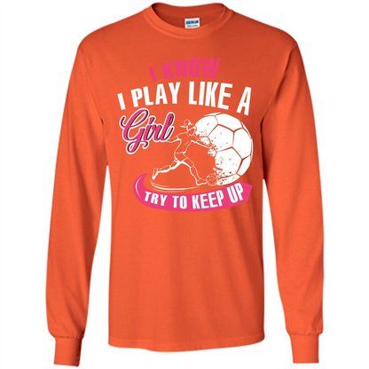 Soccer T-shirt I Know I Play Like A Girl Try To Keep Up Orange