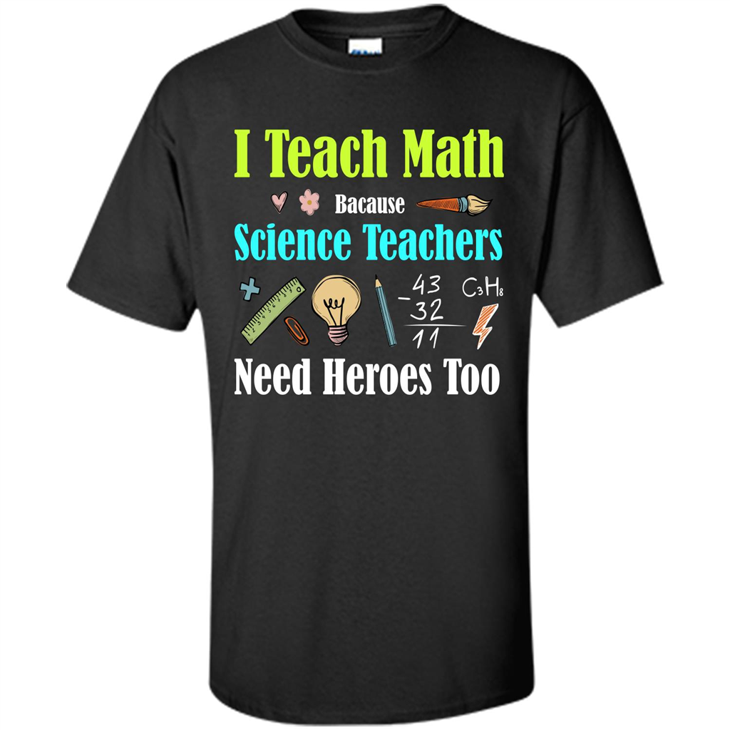 Math Lover. I Teach Math Bacause Science Teachers Need Heroes Too T-shirt Black
