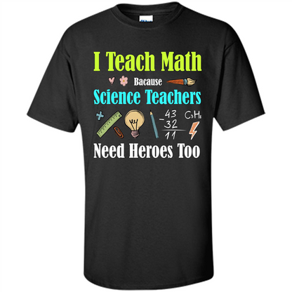Math Lover. I Teach Math Bacause Science Teachers Need Heroes Too T-shirt Black