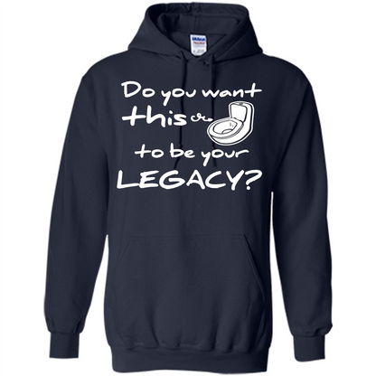 Funny T-shirt Do You Want This To Be Your Legacy Navy