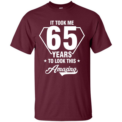 Birthday Gift T-shirt It Took Me 65 Years To Look This Amazing Maroon