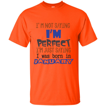 I'm Not Saying I Am Perfect I'm Just Saying I Was Born In January Orange