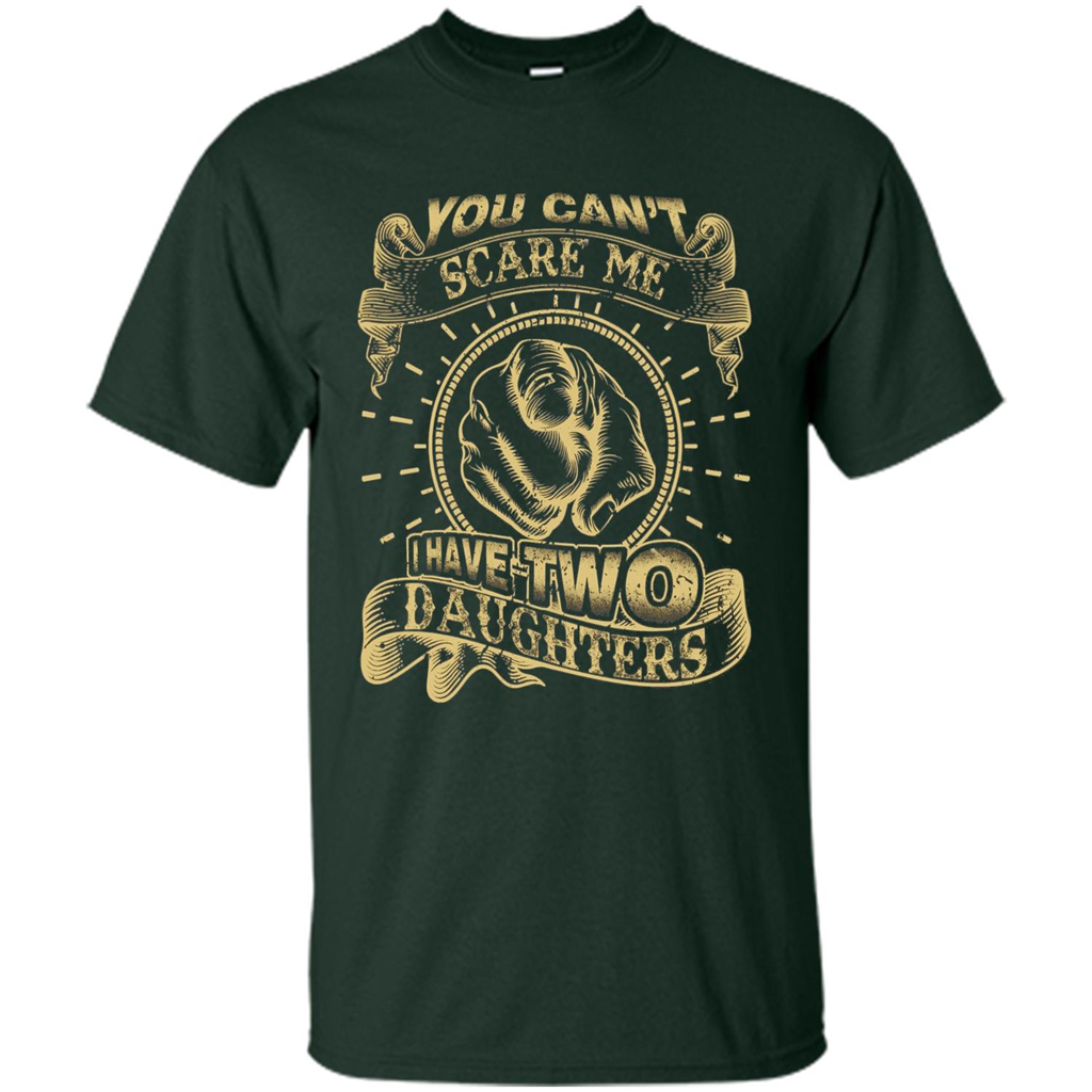 Fathers Day T-shirt You Can't Scare Me I Have Two Daughters Forest Green