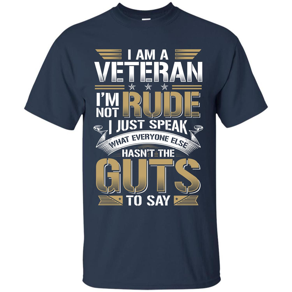 I Am A Veteran Im Not Rude I Just Speak What Everyone Else Hasn’t The Guts To Say T-shirt Navy