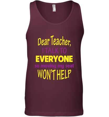 Dear Teacher I Talk To Everyone So Moving My Seat Wont Help Shirt Tank Top Maroon
