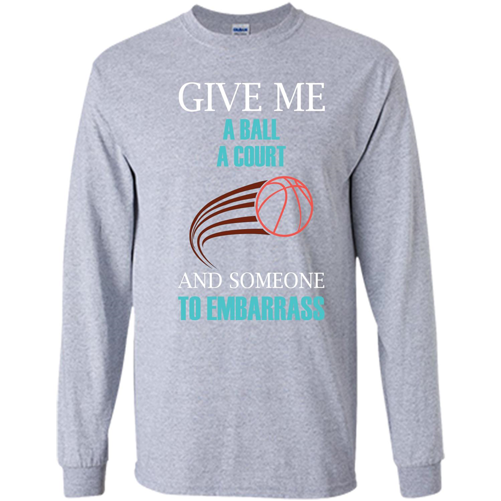 Basketball Lover T-shirt Give Me A Ball A Court And Someone To Embarrass Sport Grey