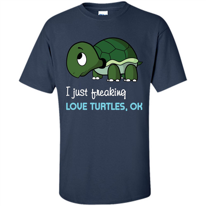 Turtles T-shirt I Just Freaking Love Turtles, Ok Navy