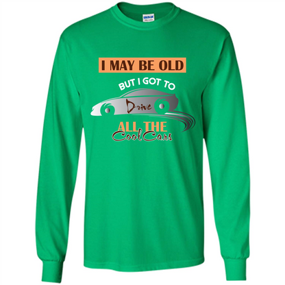 Car Lover T-shirt I May Be Old But I Got To Drive All The Cool Cars Irish Green