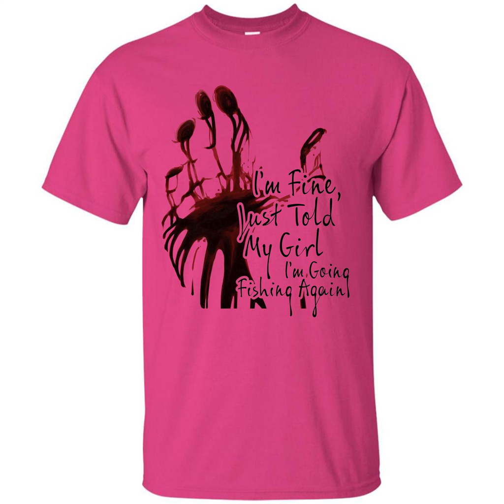 Fisher T-shirt I'm Fine Just Told My Girl I'm Going Fishing Heliconia