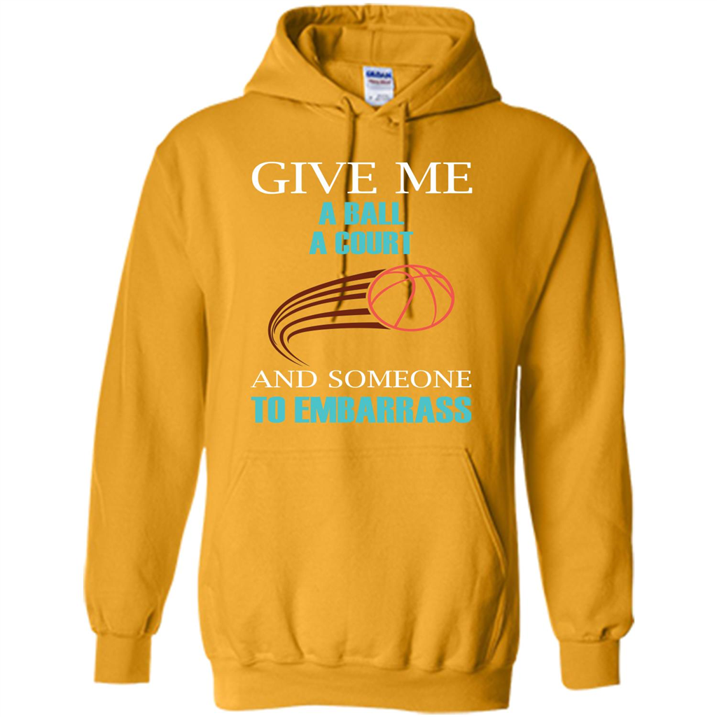 Basketball Lover T-shirt Give Me A Ball A Court And Someone To Embarrass Gold