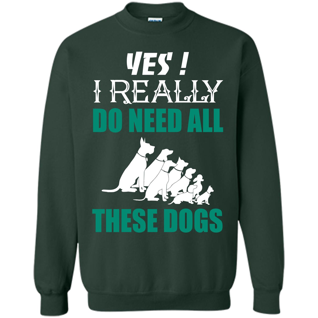 Dog Lover T-shirt Yes ! I Really Do Need All These Dogs T-shirt Forest Green