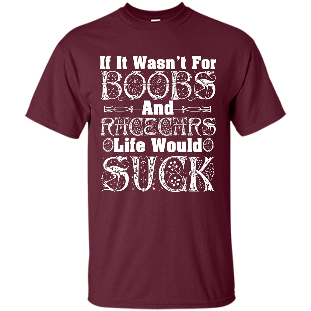 If It Wasnt For Boobs And Racecars Life Would Suck T-shirt Maroon