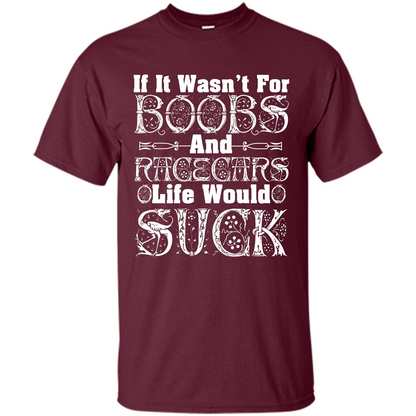 If It Wasnt For Boobs And Racecars Life Would Suck T-shirt Maroon