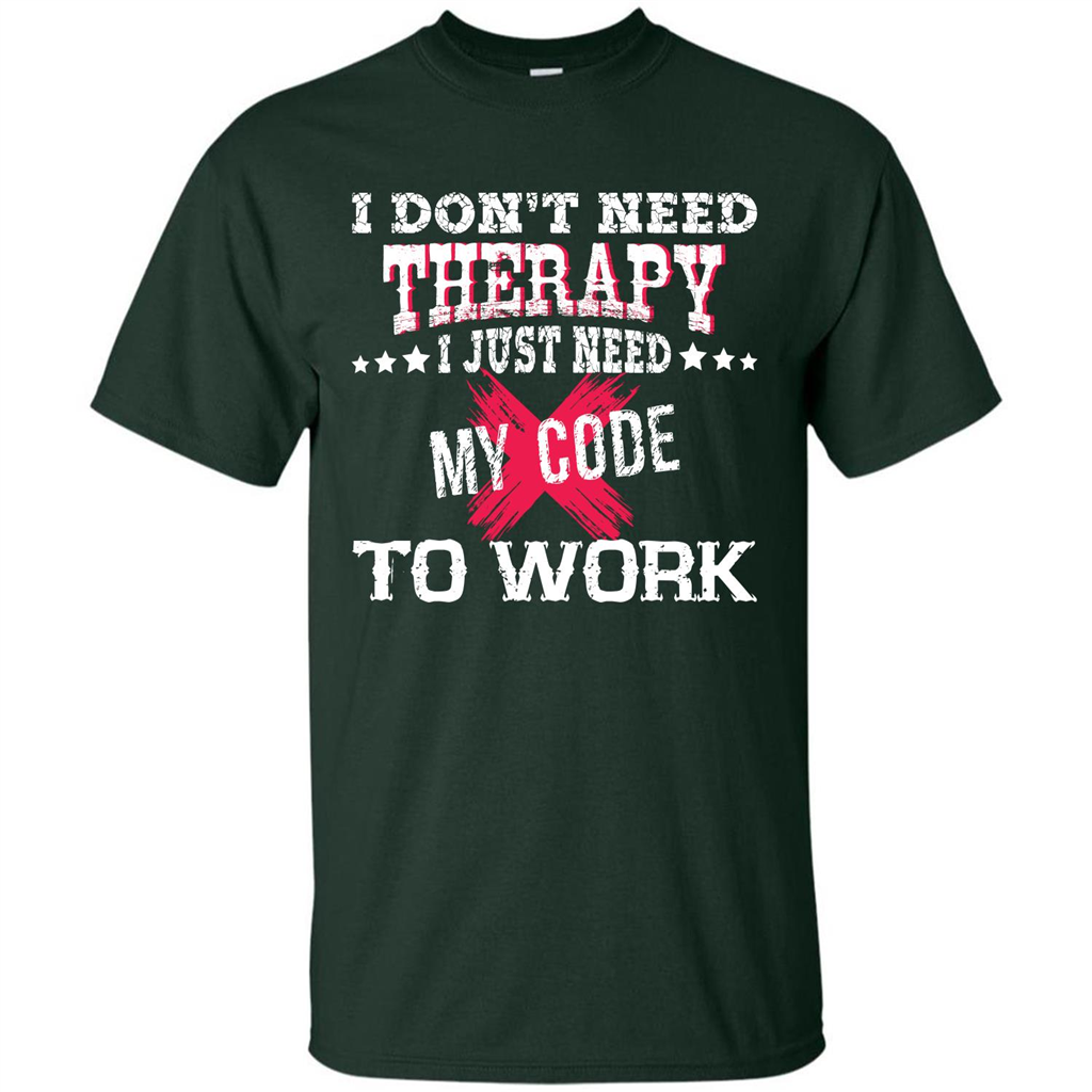 Programmer T-shirt I Don‰۪t Need Therapy I Just Need My Code To Work Forest Green