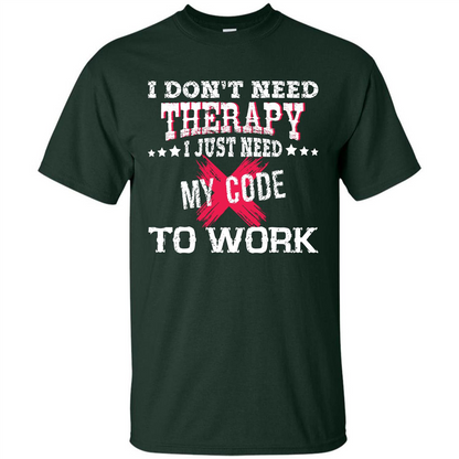 Programmer T-shirt I Don‰۪t Need Therapy I Just Need My Code To Work Forest Green
