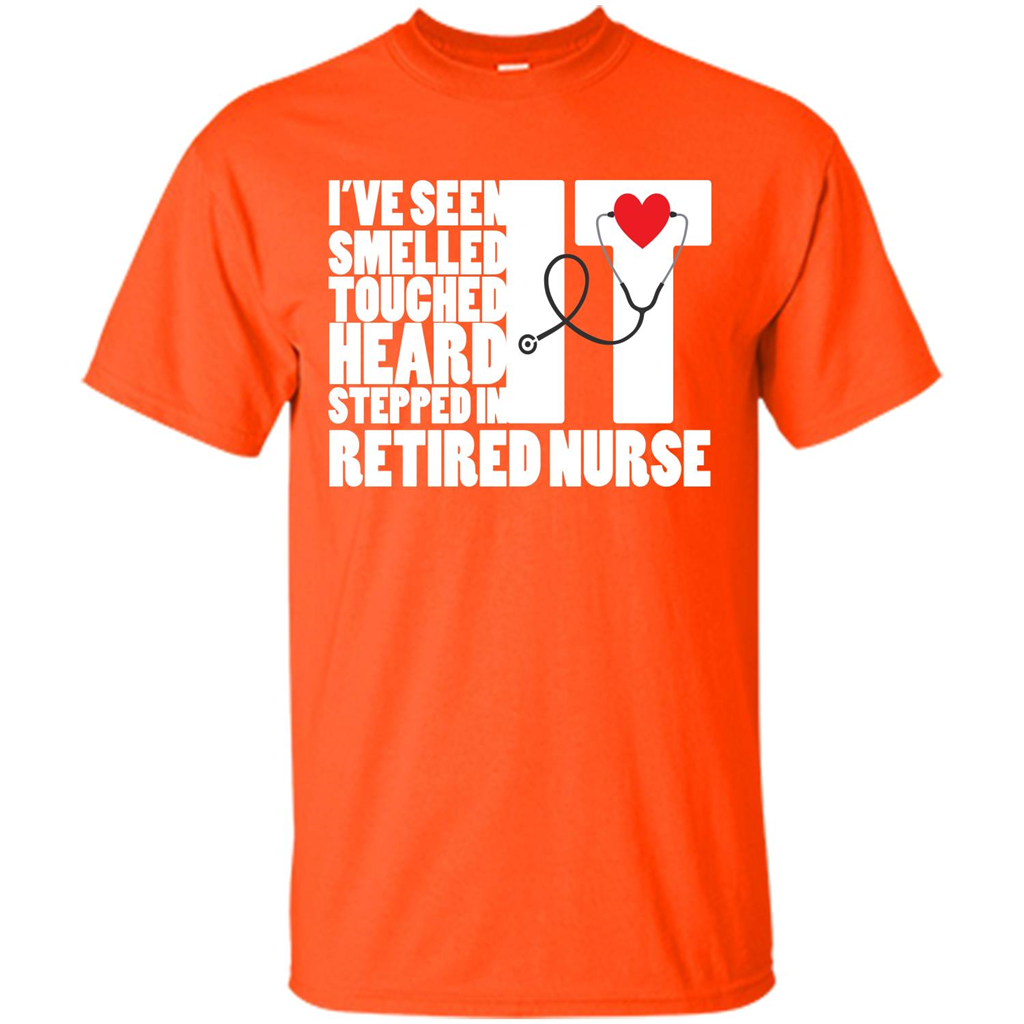 Retired Nurse T-shirt I've Seen It Smelled It Touched It Heard It Stepped In It Orange