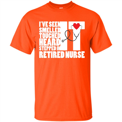 Retired Nurse T-shirt I've Seen It Smelled It Touched It Heard It Stepped In It Orange