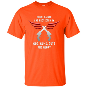 Born, Raised, Protected by God, Guns, Guts and Glory T-Shirt