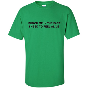 Punch Me In The Face  I Need to Feel Alive T-shirt