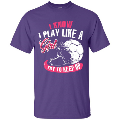 Soccer T-shirt I Know I Play Like A Girl Try To Keep Up Purple
