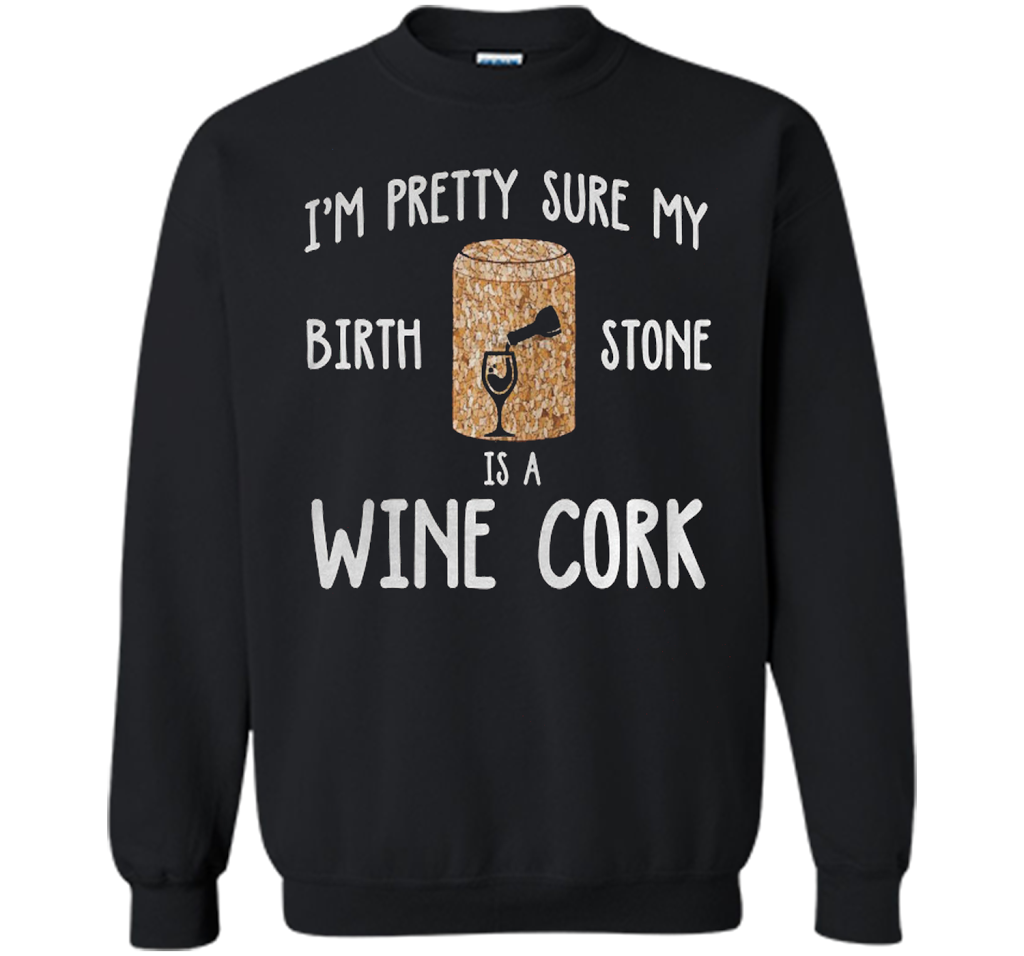 I'M PRETTY SURE MY BIRTH STONE IS A WINE CORK T-shirt