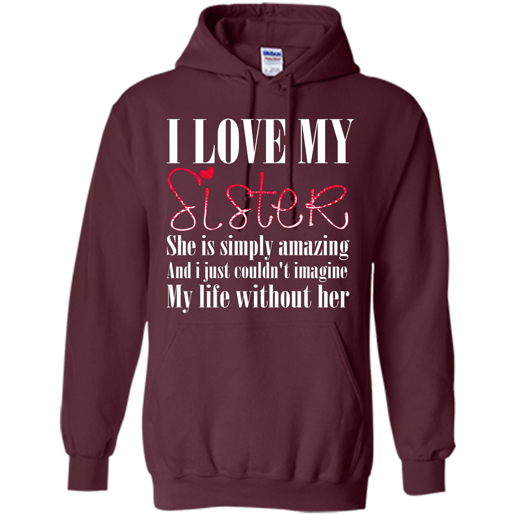 I Love My Sister T-shirt She Is Simply Amazing And I Just Couldn't Imagine My Life Without Her Maroon