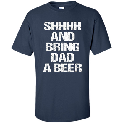 Fathers Day T-shirt Shhhh And Bring Dad A Beer Navy