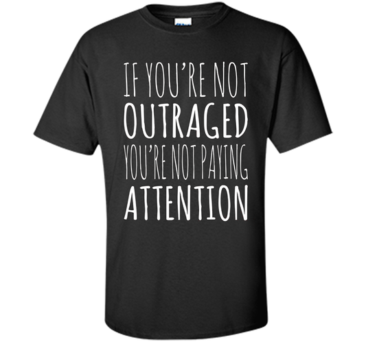 If You're Not Outraged You're Not Paying Attention T-shirt Black