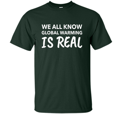 We All Know Global Warming Is Real - Climate Change T Shirt t-shirt Forest Green
