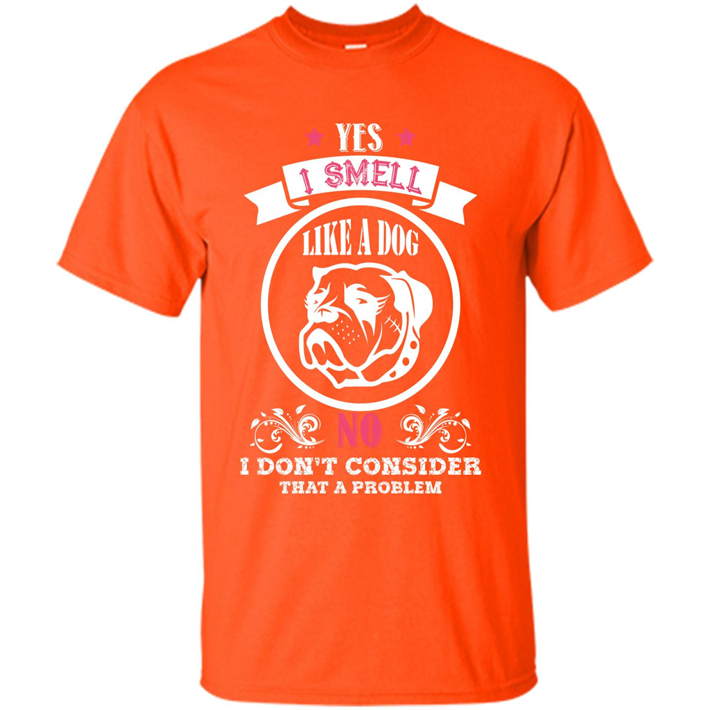 Dog Lover T-shirt I Smell Like A Dog No I Donäó»t Consider That A Problem Orange