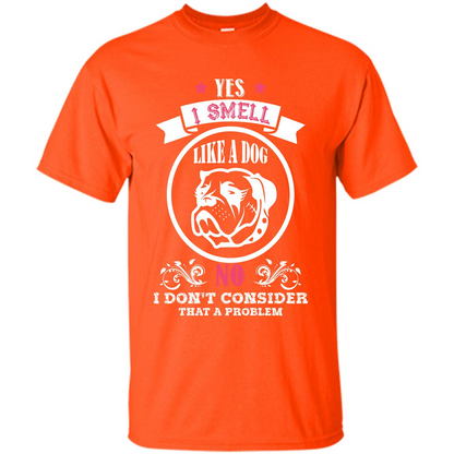 Dog Lover T-shirt I Smell Like A Dog No I Donäó»t Consider That A Problem Orange