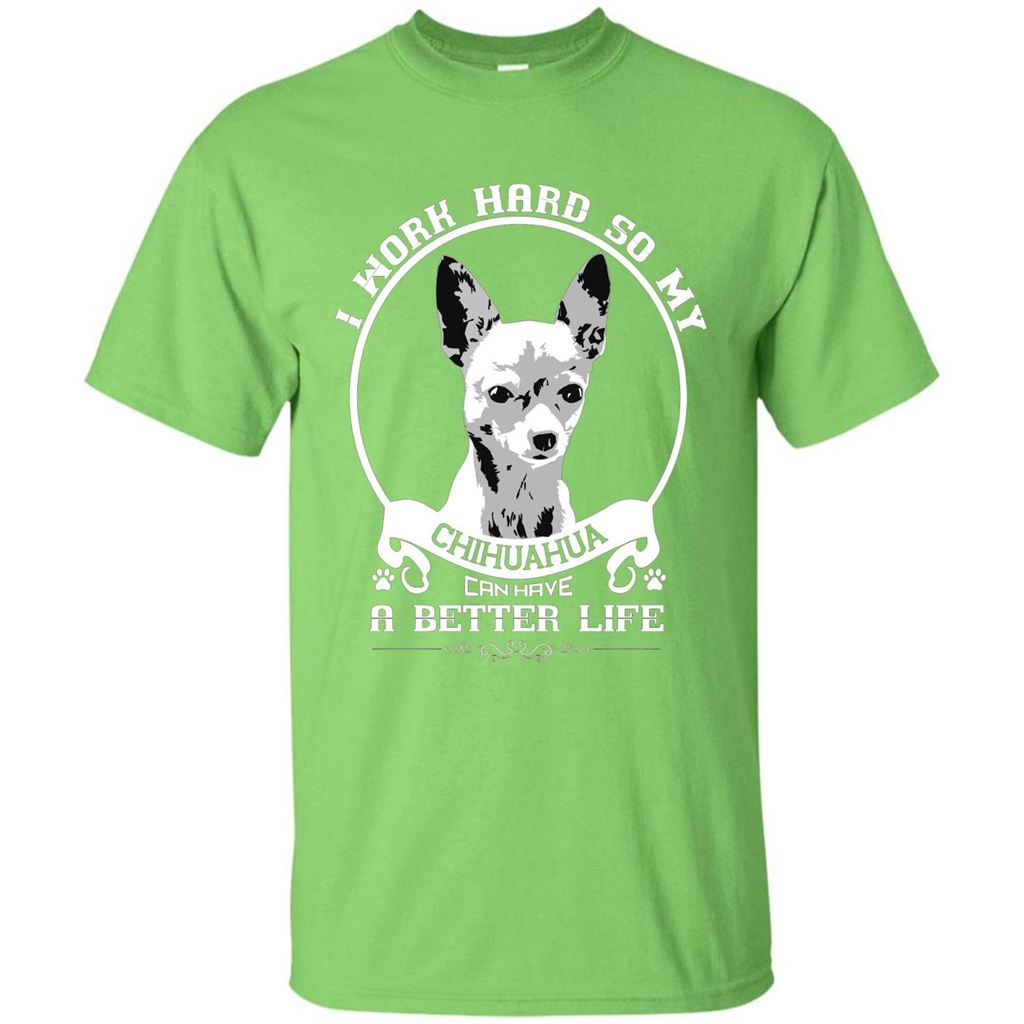 Chihuahua T-shirt I Work Hard So My Chihuahua Can Have A Better Life Lime