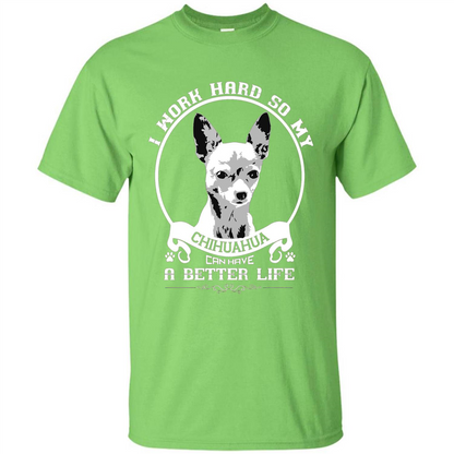 Chihuahua T-shirt I Work Hard So My Chihuahua Can Have A Better Life Lime