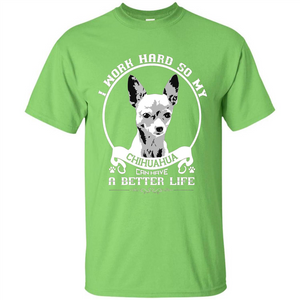 Chihuahua T-shirt I Work Hard So My Chihuahua Can Have A Better Life