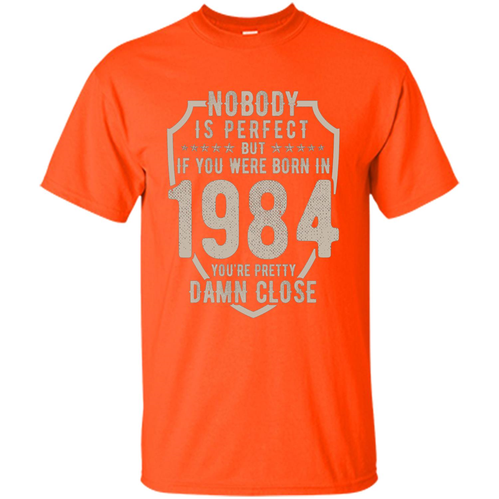 Nobody's Perfect But If You Were Born In 1984 You're Pretty Damn Close T-shirt Orange