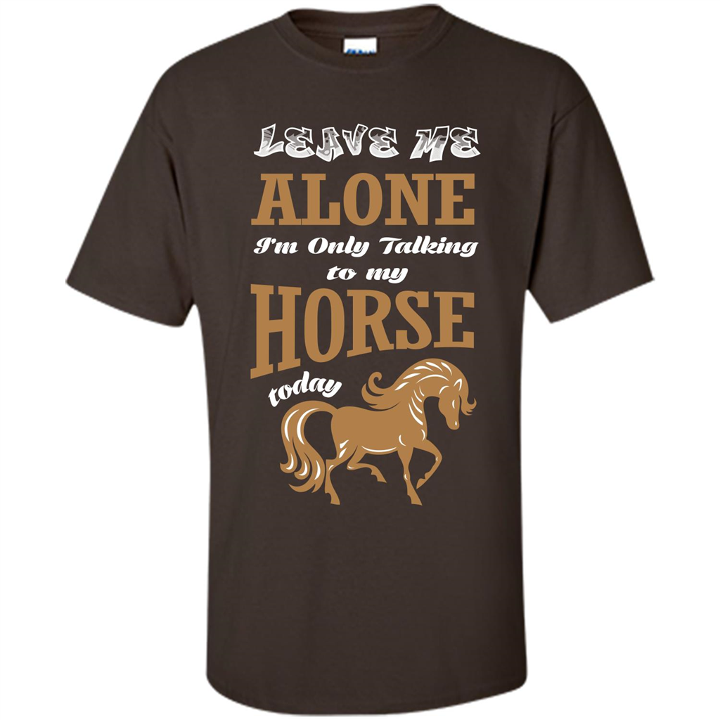 Horse Lovers T-shrit Leave Me Alone I'm Only Talking To My Horse Today Dark Chocolate